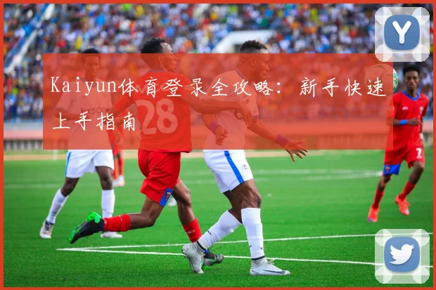 Kaiyun体育登录全攻略：新手快速上手指南