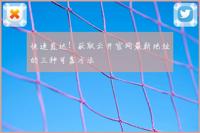 快速直达！获取云开官网最新地址的三种可靠方法