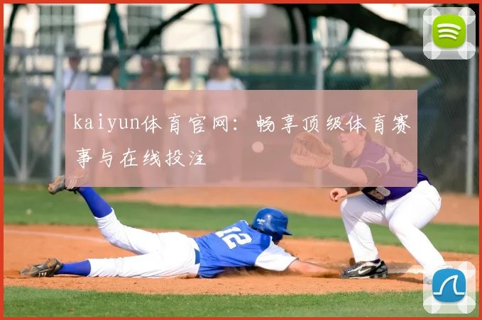 kaiyun体育官网：畅享顶级体育赛事与在线投注