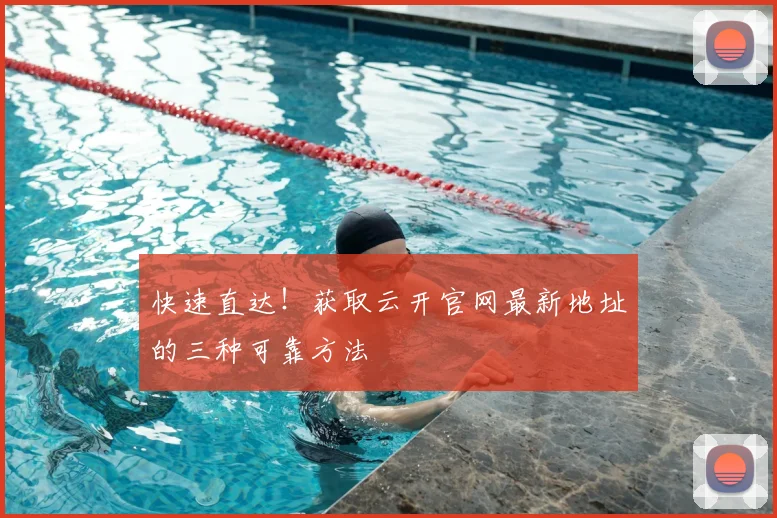 快速直达！获取云开官网最新地址的三种可靠方法