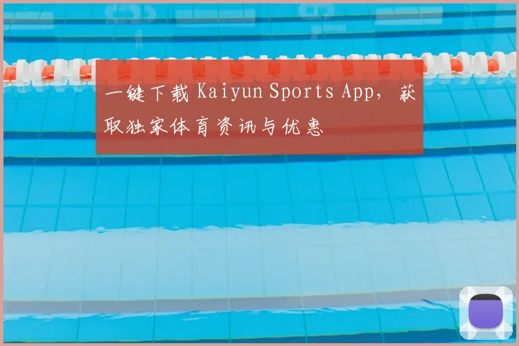 一键下载 Kaiyun Sports App，获取独家体育资讯与优惠
