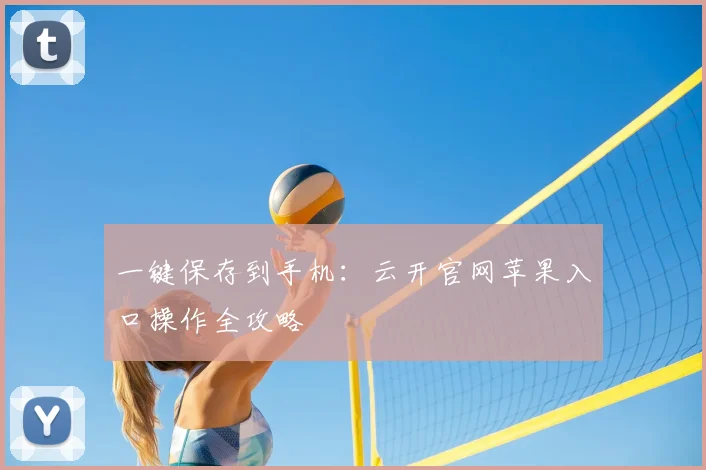 一键保存到手机：云开官网苹果入口操作全攻略