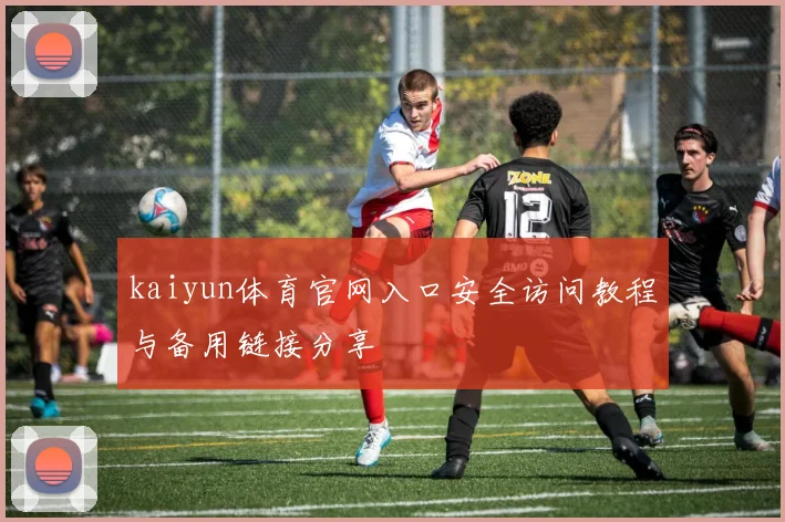 kaiyun体育官网入口安全访问教程与备用链接分享