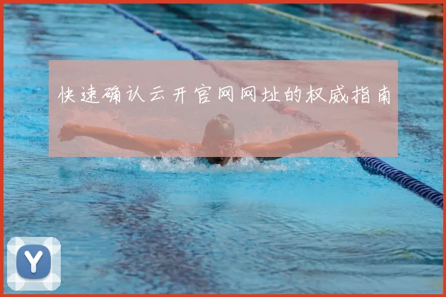 快速确认云开官网网址的权威指南