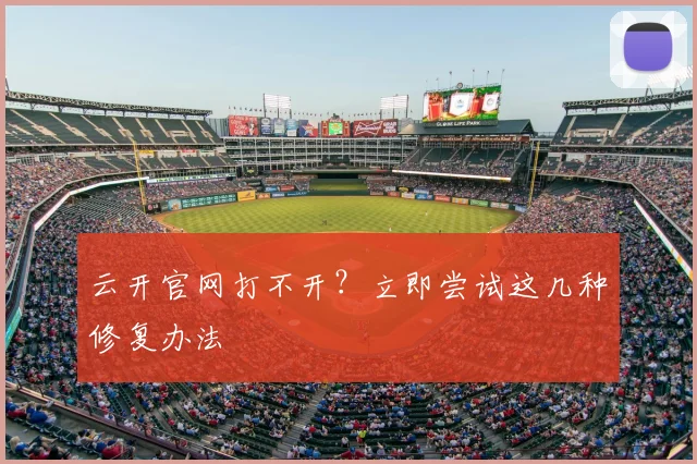 云开官网打不开？立即尝试这几种修复办法