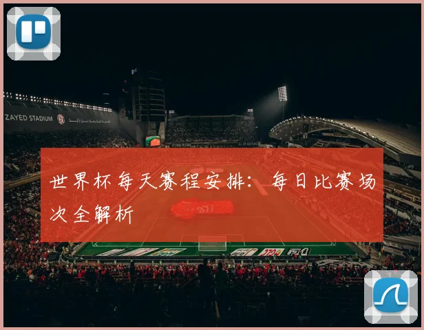 世界杯每天赛程安排：每日比赛场次全解析
