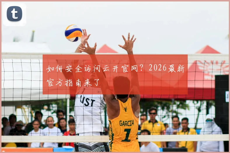 如何安全访问云开官网？2026最新官方指南来了