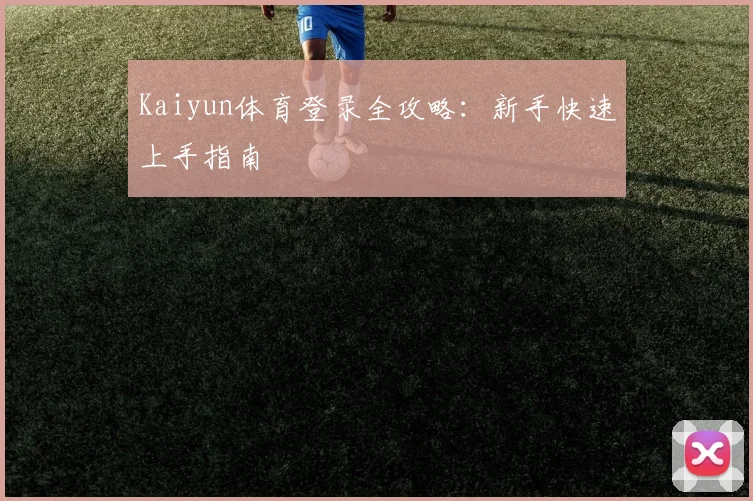 Kaiyun体育登录全攻略：新手快速上手指南